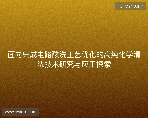 面向集成电路酸洗工艺优化的高纯化学清洗技术研究与应用探索